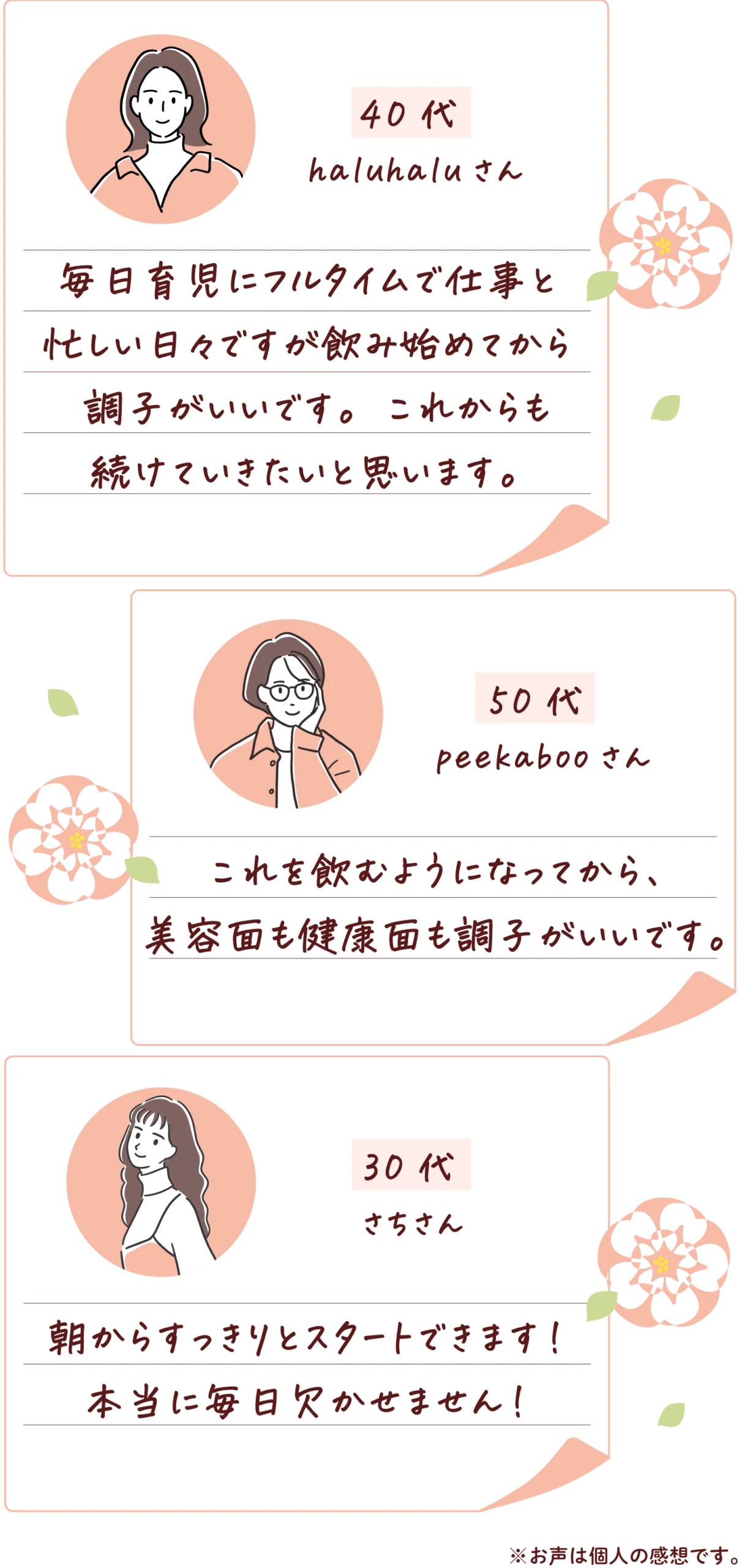 「毎日育児にフルタイムで仕事と忙しい日々ですが飲み始めてから調子がいいです。これからも続けていきたいと思います。」、「これを飲むようになってから、お肌も体調も調子がいいです。」、「朝もすんなり起きれます！本当に毎日欠かせません！」